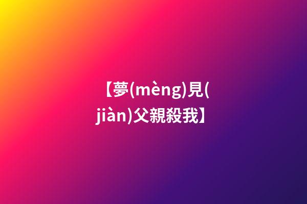 【夢(mèng)見(jiàn)父親殺我】