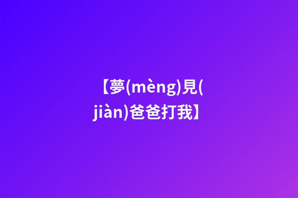 【夢(mèng)見(jiàn)爸爸打我】