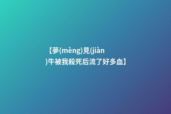 【夢(mèng)見(jiàn)牛被我殺死后流了好多血】