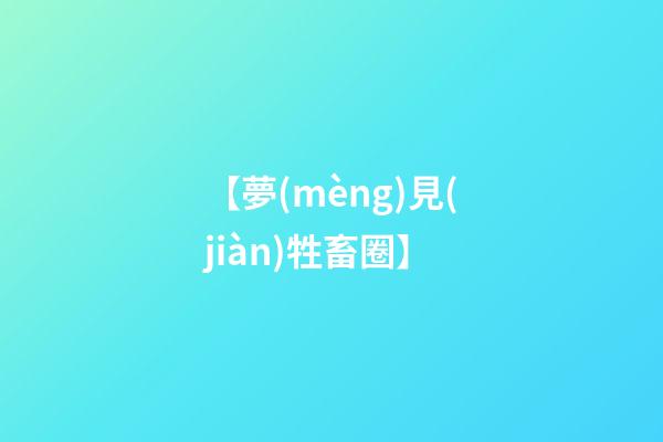 【夢(mèng)見(jiàn)牲畜圈】
