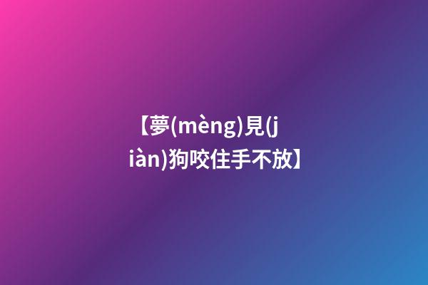 【夢(mèng)見(jiàn)狗咬住手不放】