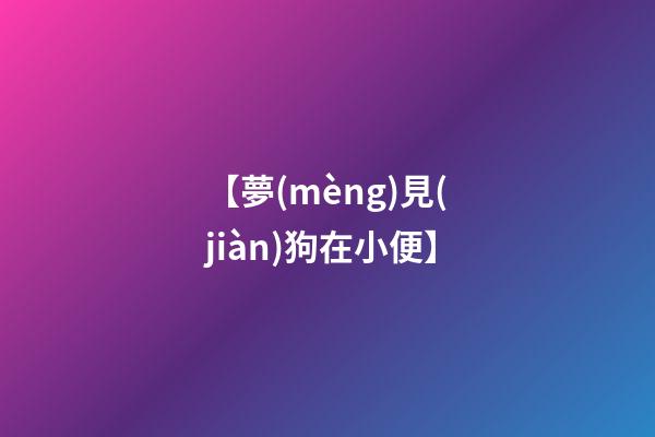 【夢(mèng)見(jiàn)狗在小便】