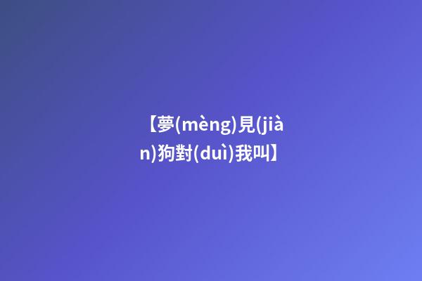 【夢(mèng)見(jiàn)狗對(duì)我叫】