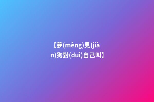 【夢(mèng)見(jiàn)狗對(duì)自己叫】