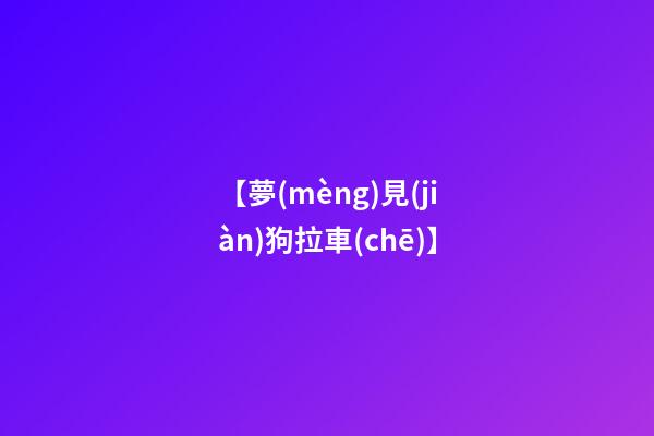 【夢(mèng)見(jiàn)狗拉車(chē)】
