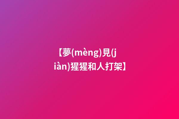 【夢(mèng)見(jiàn)猩猩和人打架】