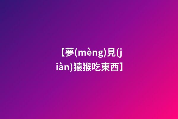 【夢(mèng)見(jiàn)猿猴吃東西】