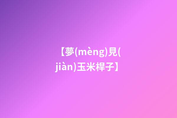 【夢(mèng)見(jiàn)玉米桿子】