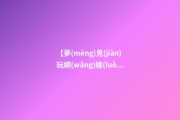 【夢(mèng)見(jiàn)玩網(wǎng)絡(luò)游戲】