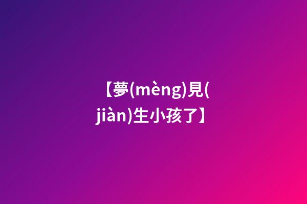 【夢(mèng)見(jiàn)生小孩了】