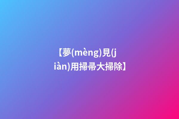 【夢(mèng)見(jiàn)用掃帚大掃除】