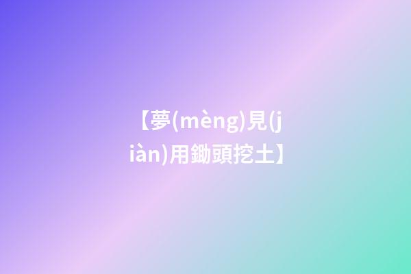 【夢(mèng)見(jiàn)用鋤頭挖土】