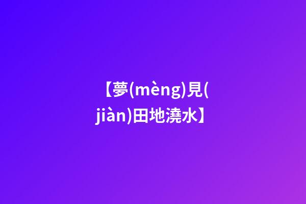 【夢(mèng)見(jiàn)田地澆水】