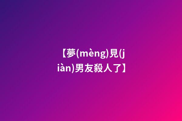 【夢(mèng)見(jiàn)男友殺人了】