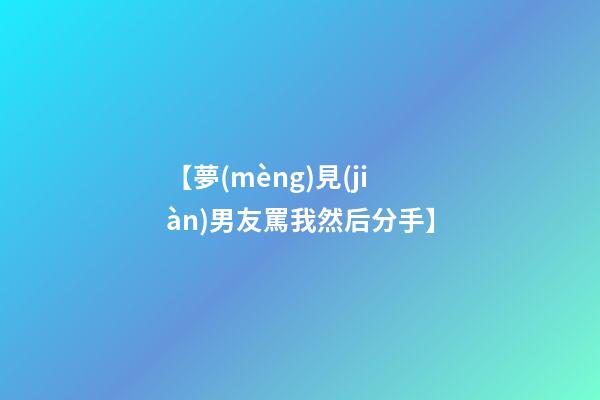 【夢(mèng)見(jiàn)男友罵我然后分手】