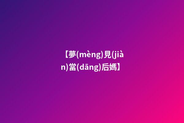 【夢(mèng)見(jiàn)當(dāng)后媽】