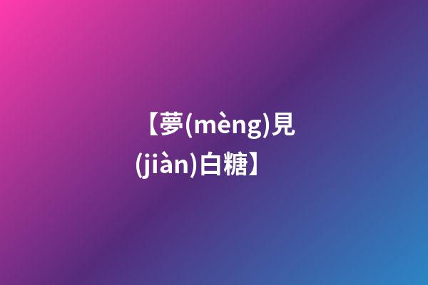 【夢(mèng)見(jiàn)白糖】