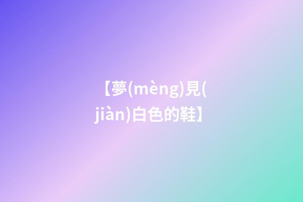 【夢(mèng)見(jiàn)白色的鞋】
