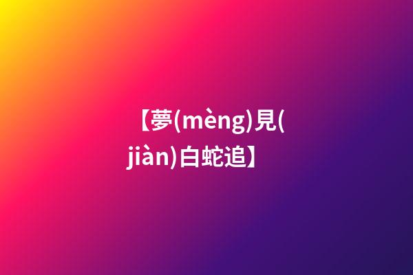 【夢(mèng)見(jiàn)白蛇追】