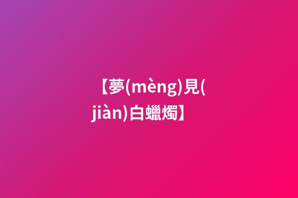 【夢(mèng)見(jiàn)白蠟燭】