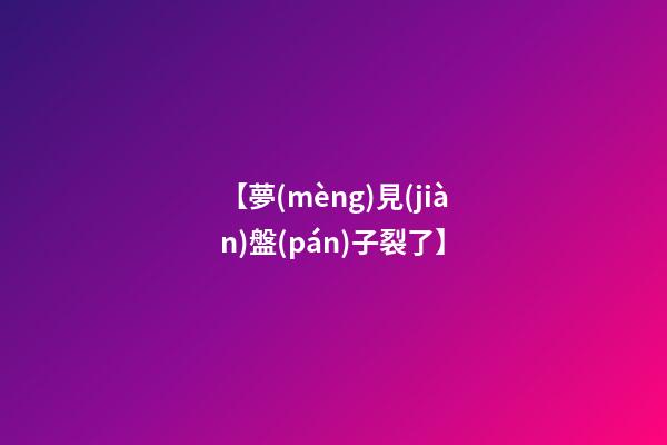 【夢(mèng)見(jiàn)盤(pán)子裂了】