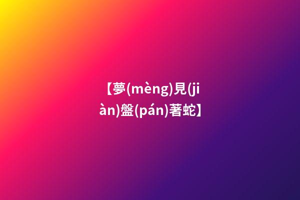 【夢(mèng)見(jiàn)盤(pán)著蛇】
