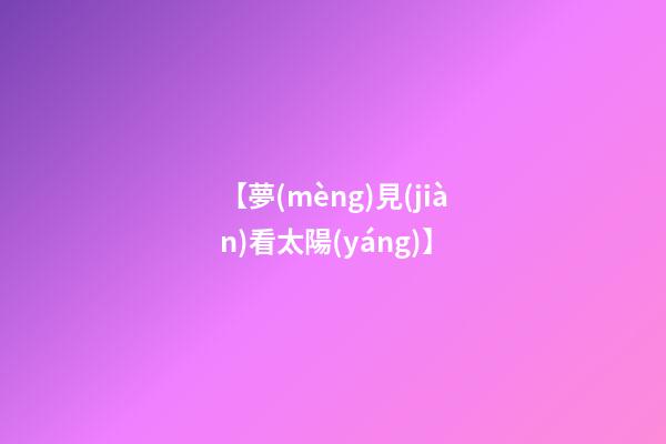 【夢(mèng)見(jiàn)看太陽(yáng)】