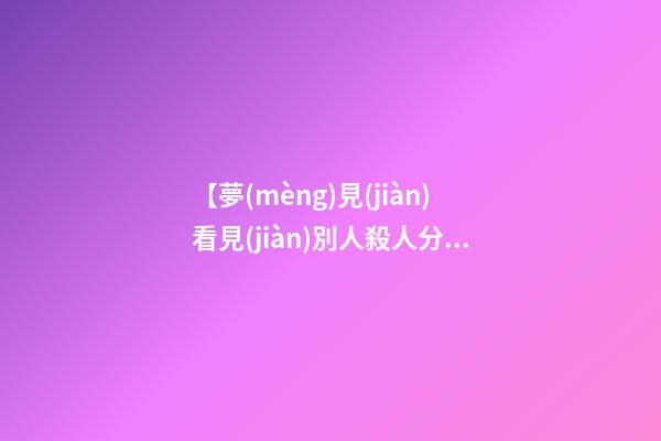 【夢(mèng)見(jiàn)看見(jiàn)別人殺人分尸】