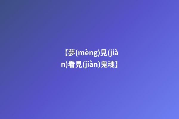 【夢(mèng)見(jiàn)看見(jiàn)鬼魂】