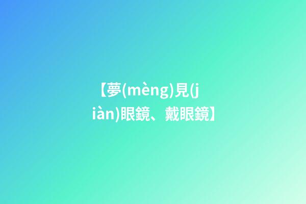 【夢(mèng)見(jiàn)眼鏡、戴眼鏡】