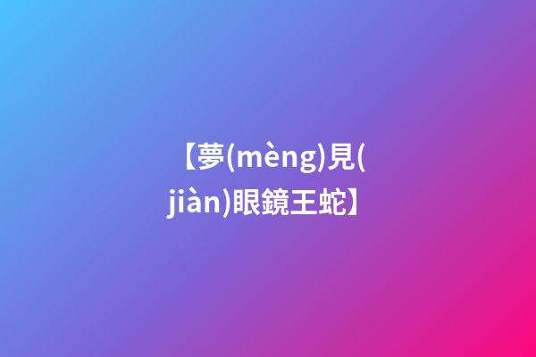 【夢(mèng)見(jiàn)眼鏡王蛇】