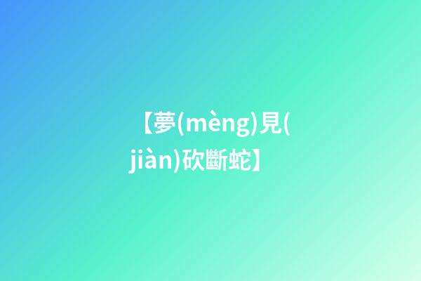 【夢(mèng)見(jiàn)砍斷蛇】
