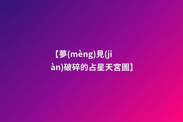 【夢(mèng)見(jiàn)破碎的占星天宮圖】