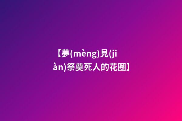 【夢(mèng)見(jiàn)祭奠死人的花圈】