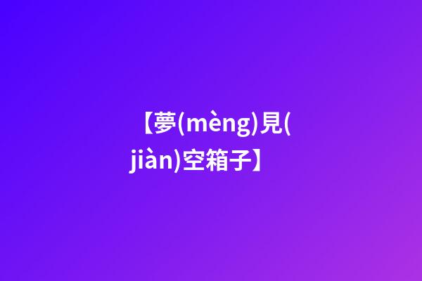【夢(mèng)見(jiàn)空箱子】