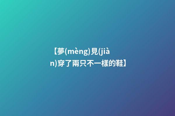 【夢(mèng)見(jiàn)穿了兩只不一樣的鞋】