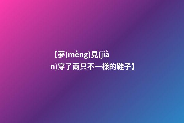 【夢(mèng)見(jiàn)穿了兩只不一樣的鞋子】