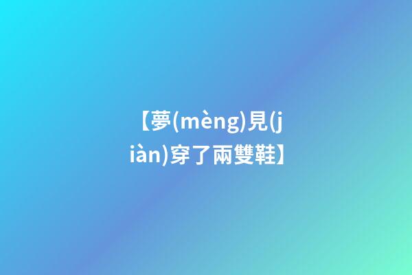 【夢(mèng)見(jiàn)穿了兩雙鞋】