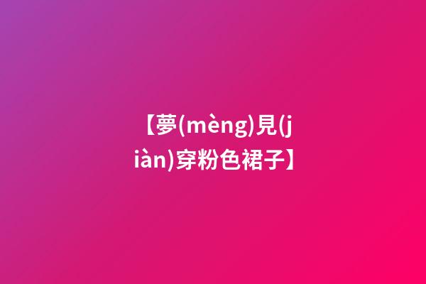 【夢(mèng)見(jiàn)穿粉色裙子】