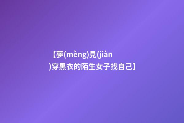 【夢(mèng)見(jiàn)穿黑衣的陌生女子找自己】