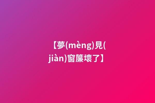 【夢(mèng)見(jiàn)窗簾壞了】