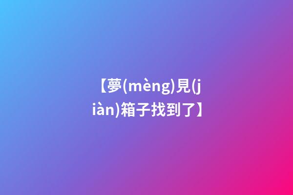 【夢(mèng)見(jiàn)箱子找到了】
