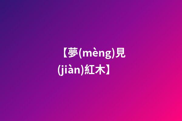 【夢(mèng)見(jiàn)紅木】
