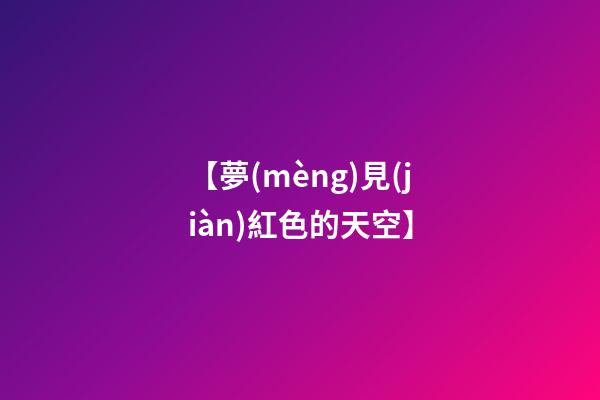 【夢(mèng)見(jiàn)紅色的天空】