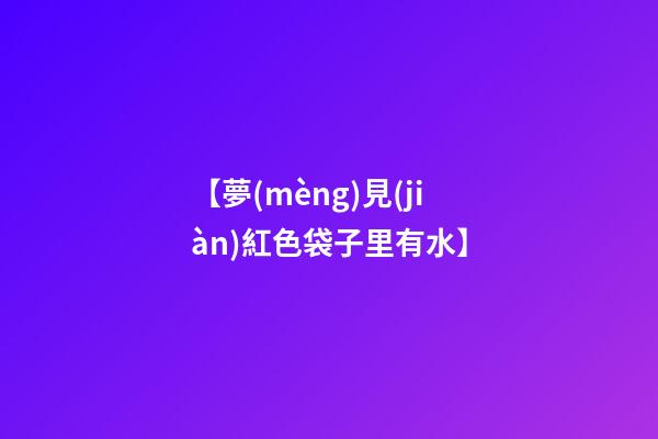【夢(mèng)見(jiàn)紅色袋子里有水】