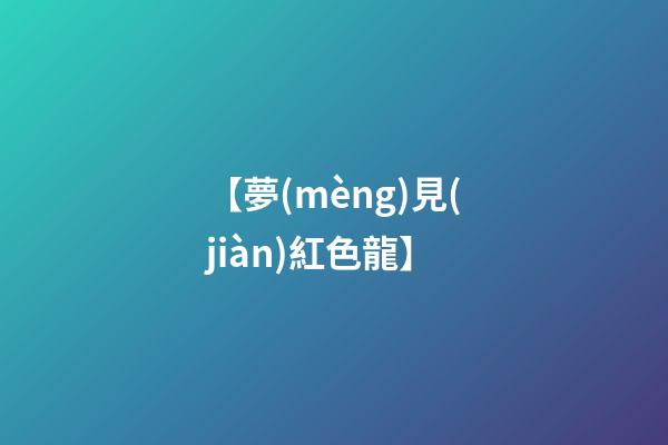 【夢(mèng)見(jiàn)紅色龍】