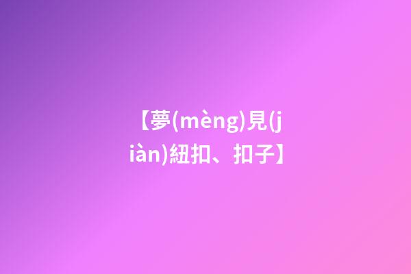 【夢(mèng)見(jiàn)紐扣、扣子】