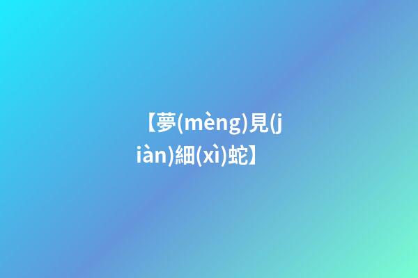 【夢(mèng)見(jiàn)細(xì)蛇】