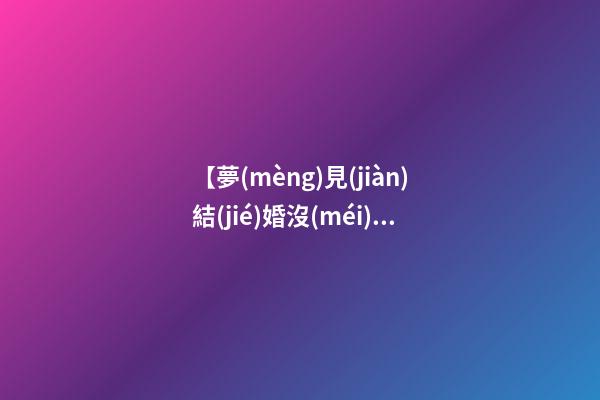【夢(mèng)見(jiàn)結(jié)婚沒(méi)結(jié)成】