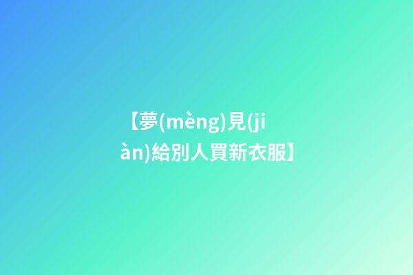 【夢(mèng)見(jiàn)給別人買新衣服】